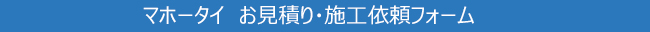 マホータイ　お見積り・施工依頼フォーム